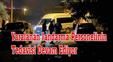 Yaralanan Jandarma Personelinin Tedavisi Devam Ediyor